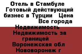 Отель в Стамбуле.  Готовый действующий бизнес в Турции › Цена ­ 197 000 000 - Все города Недвижимость » Недвижимость за границей   . Воронежская обл.,Нововоронеж г.